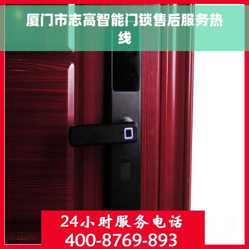厦门市志高智能门锁售后服务热线