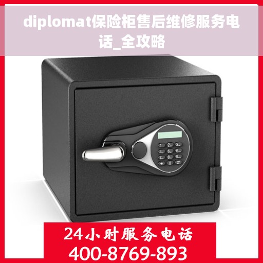 diplomat保险柜售后维修服务电话_全攻略