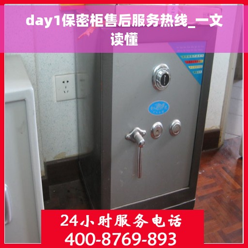 day1保密柜售后服务热线_一文读懂
