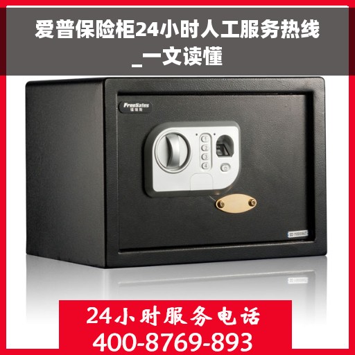 爱普保险柜24小时人工服务热线_一文读懂