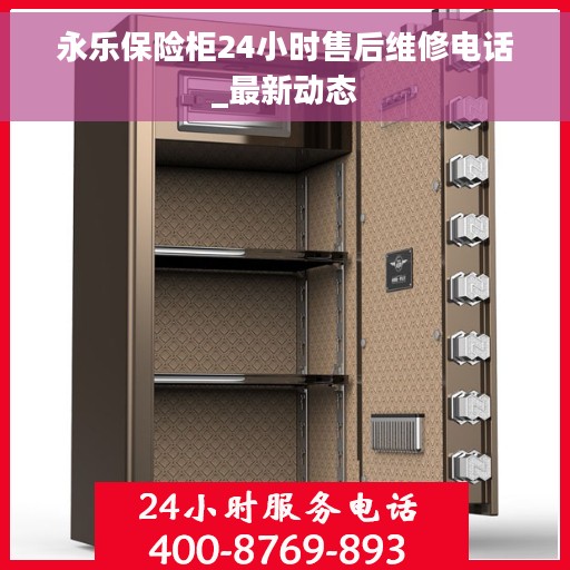 永乐保险柜24小时售后维修电话_最新动态