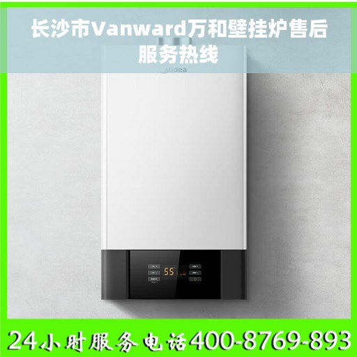 长沙市Vanward万和壁挂炉售后服务热线