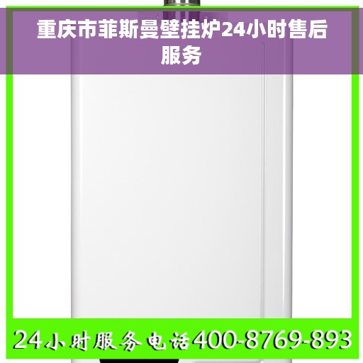重庆市菲斯曼壁挂炉24小时售后服务