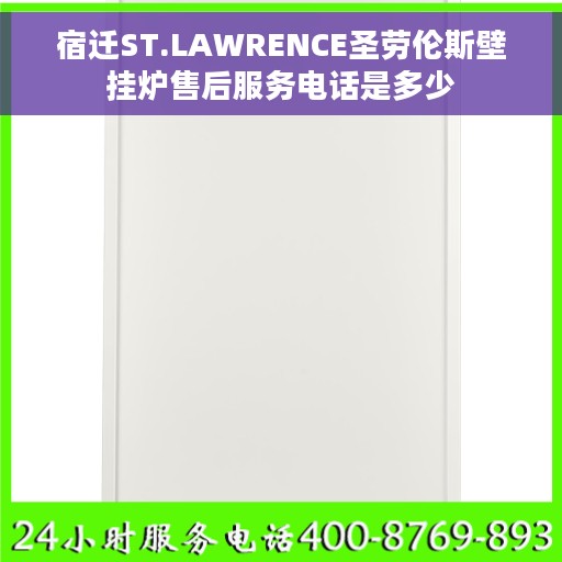 宿迁ST.LAWRENCE圣劳伦斯壁挂炉售后服务电话是多少