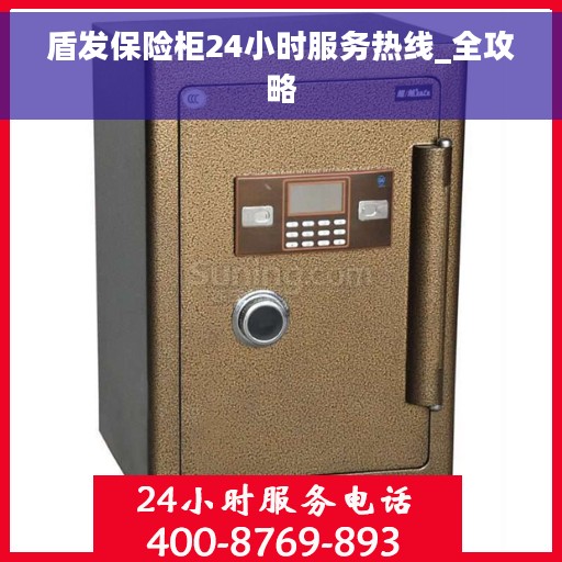 盾发保险柜24小时服务热线_全攻略
