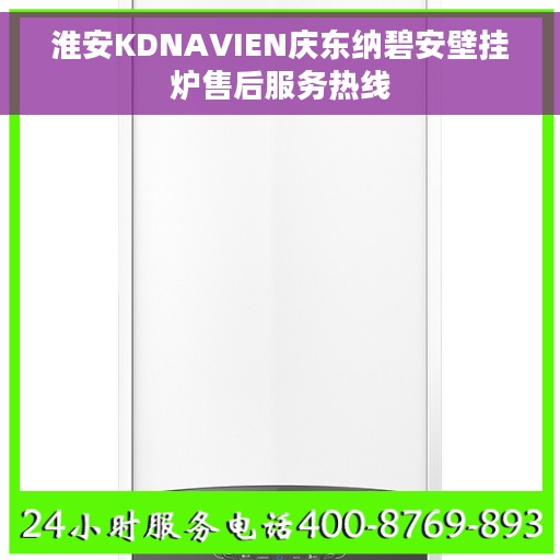 淮安KDNAVIEN庆东纳碧安壁挂炉售后服务热线