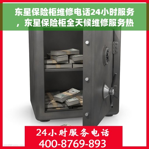 东星保险柜维修电话24小时服务，东星保险柜全天候维修服务热线，专业快速响应您的需求！