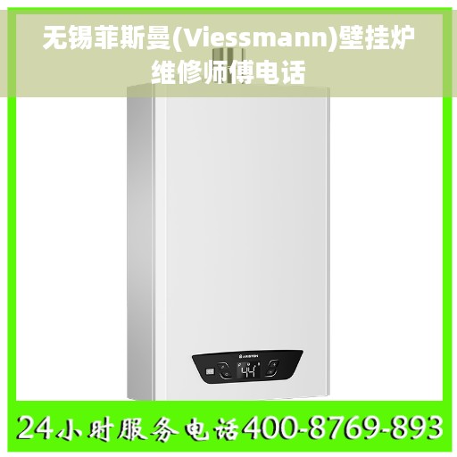 无锡菲斯曼(Viessmann)壁挂炉维修师傅电话