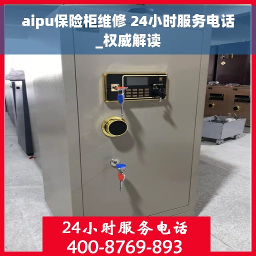 aipu保险柜维修 24小时服务电话_权威解读