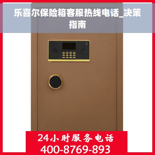 乐喜尔保险箱客服热线电话_决策指南
