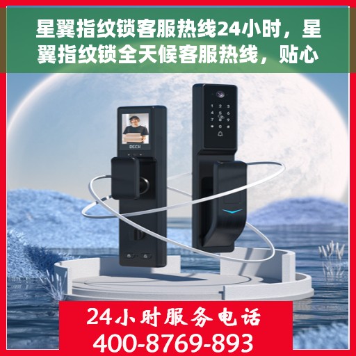 星翼指纹锁客服热线24小时，星翼指纹锁全天候客服热线，贴心守护您的安全