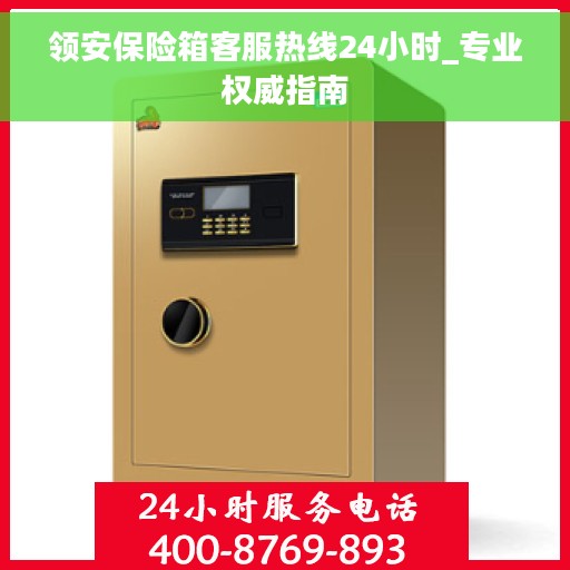 领安保险箱客服热线24小时_专业权威指南