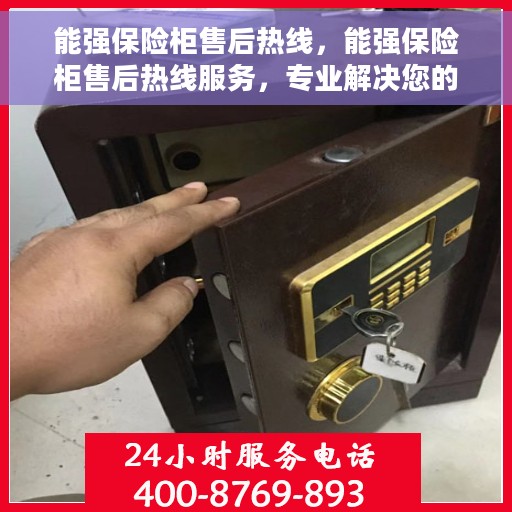 能强保险柜售后热线，能强保险柜售后热线服务，专业解决您的安全锁事问题