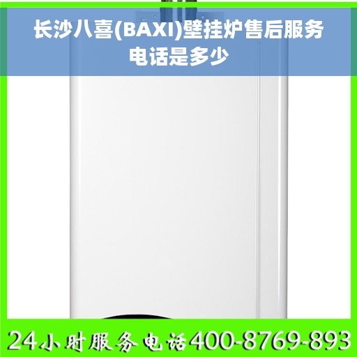 长沙八喜(BAXI)壁挂炉售后服务电话是多少