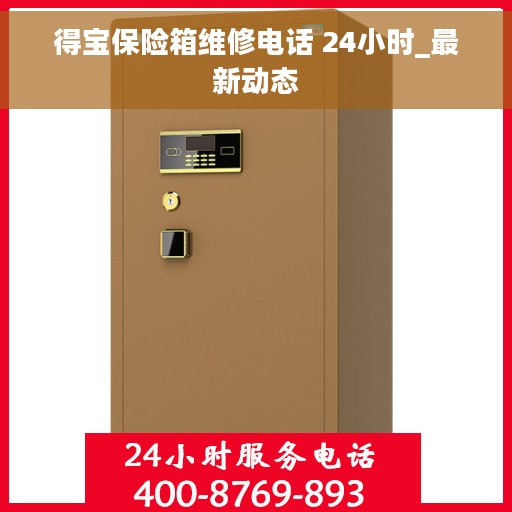 得宝保险箱维修电话 24小时_最新动态