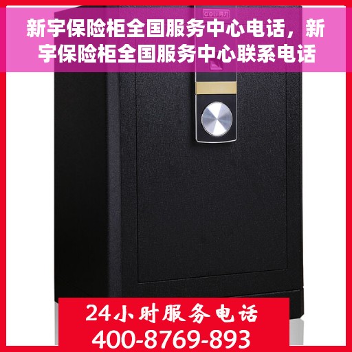 新宇保险柜全国服务中心电话，新宇保险柜全国服务中心联系电话及售后保障解析