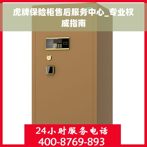 虎牌保险柜售后服务中心_专业权威指南