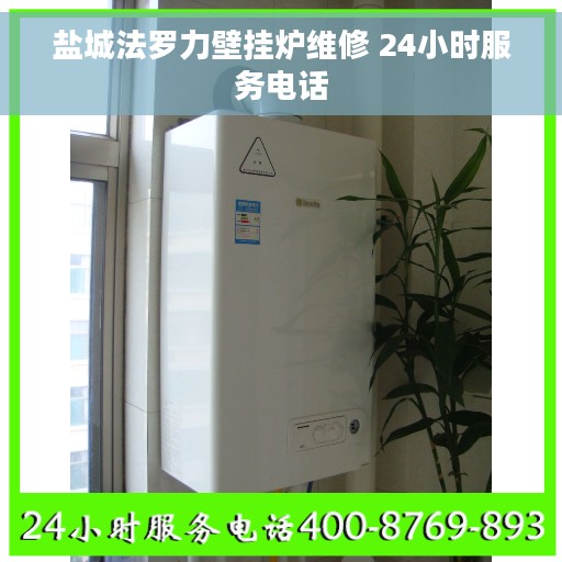 盐城法罗力壁挂炉维修 24小时服务电话