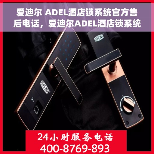 爱迪尔 ADEL酒店锁系统官方售后电话，爱迪尔ADEL酒店锁系统官方售后电话及售后支持服务详解