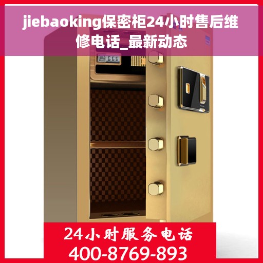 jiebaoking保密柜24小时售后维修电话_最新动态