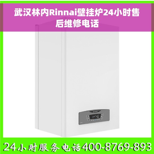 武汉林内Rinnai壁挂炉24小时售后维修电话
