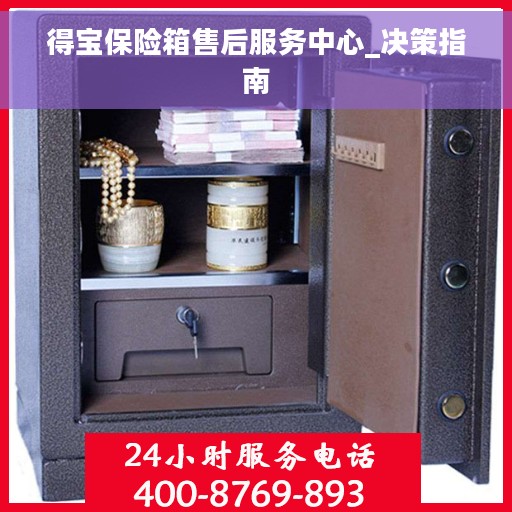 得宝保险箱售后服务中心_决策指南