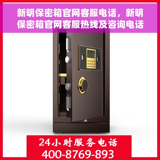 新明保密箱官网客服电话，新明保密箱官网客服热线及咨询电话号码解析
