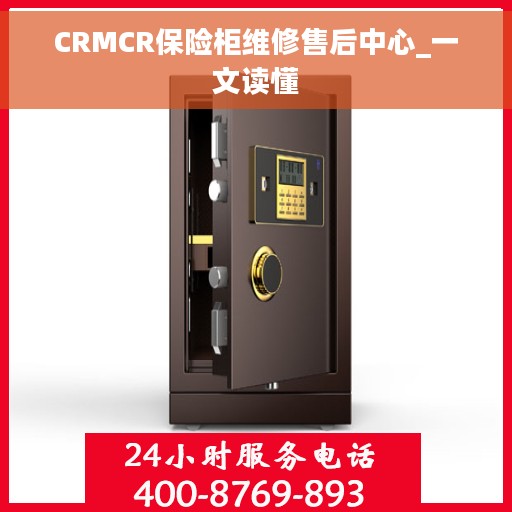 CRMCR保险柜维修售后中心_一文读懂