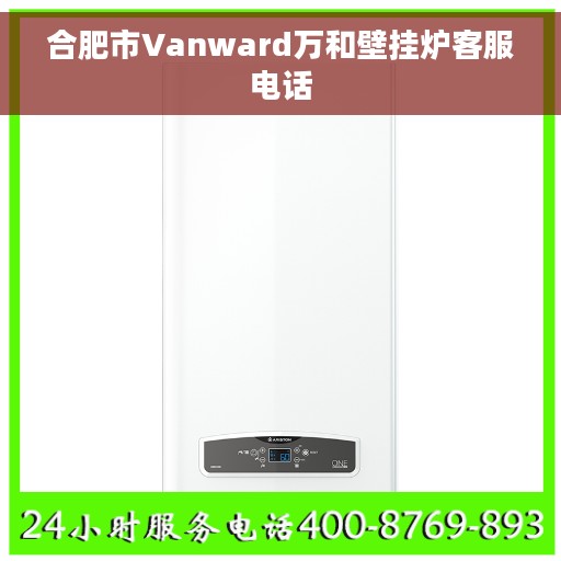 合肥市Vanward万和壁挂炉客服电话