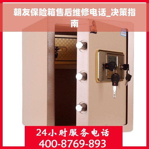 朝友保险箱售后维修电话_决策指南