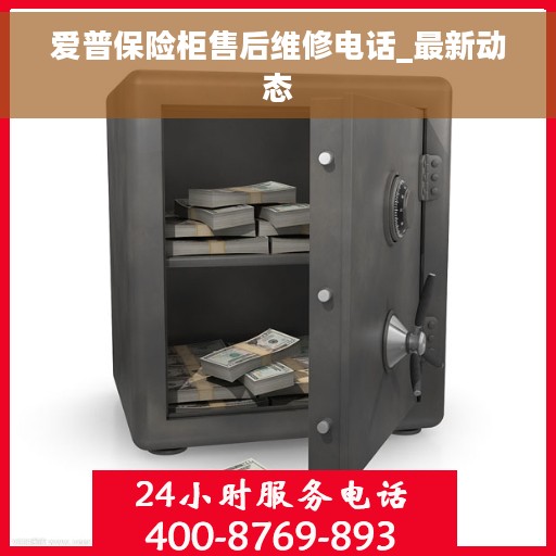 爱普保险柜售后维修电话_最新动态