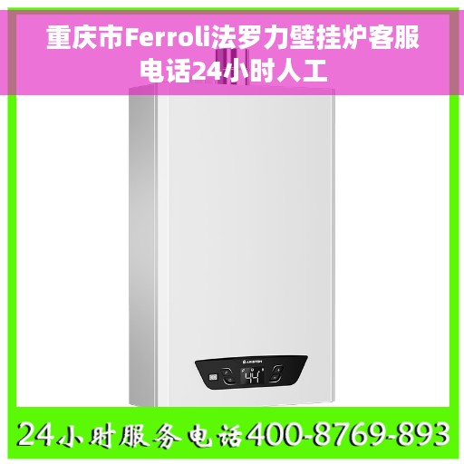 重庆市Ferroli法罗力壁挂炉客服电话24小时人工