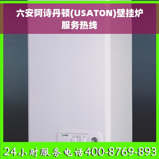 六安阿诗丹顿(USATON)壁挂炉服务热线