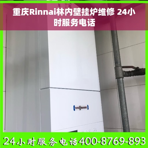 重庆Rinnai林内壁挂炉维修 24小时服务电话