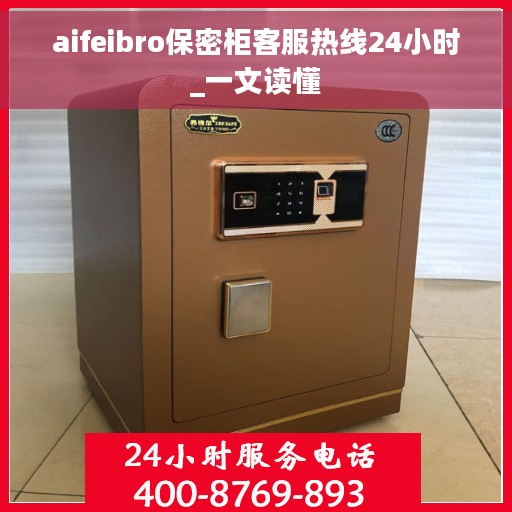 aifeibro保密柜客服热线24小时_一文读懂