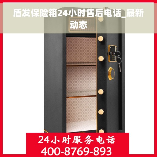 盾发保险箱24小时售后电话_最新动态