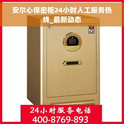 安尔心保密柜24小时人工服务热线_最新动态