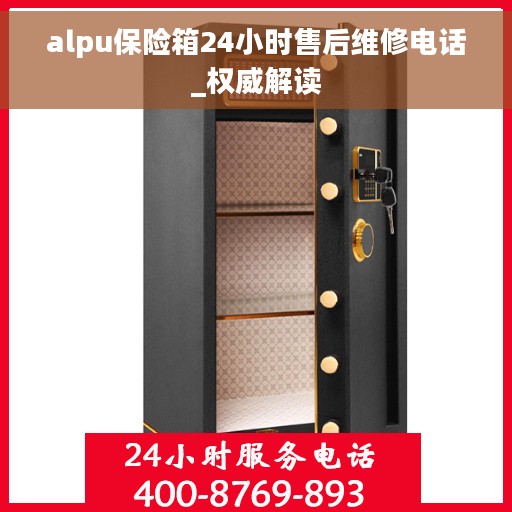 alpu保险箱24小时售后维修电话_权威解读
