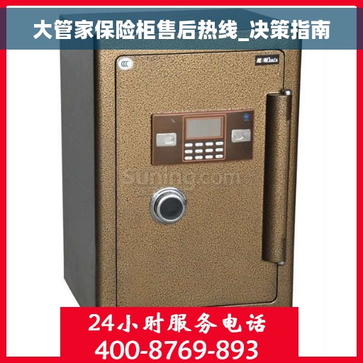 大管家保险柜售后热线_决策指南