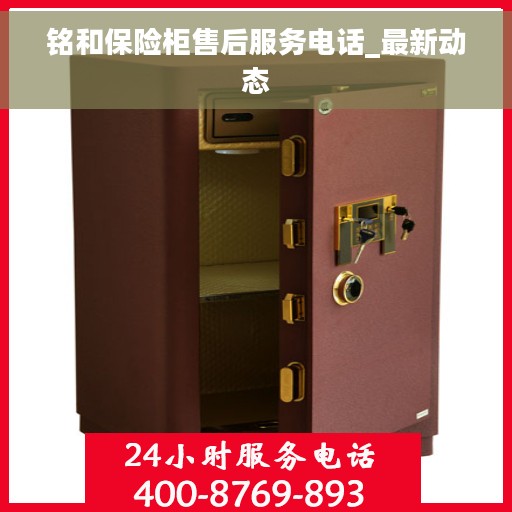 铭和保险柜售后服务电话_最新动态