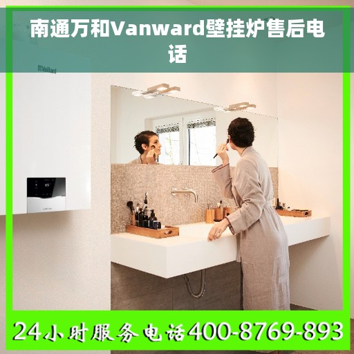 南通万和Vanward壁挂炉售后电话