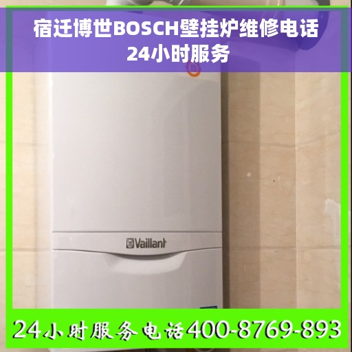宿迁博世BOSCH壁挂炉维修电话 24小时服务