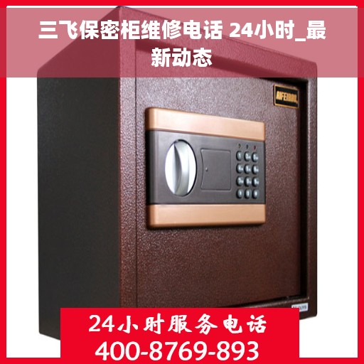 三飞保密柜维修电话 24小时_最新动态