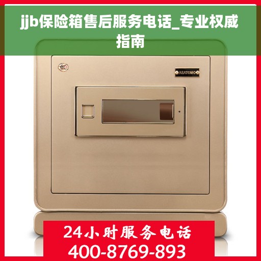 jjb保险箱售后服务电话_专业权威指南