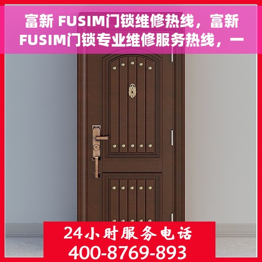 富新 FUSIM门锁维修热线，富新FUSIM门锁专业维修服务热线，一站式解决方案解决您的门锁问题