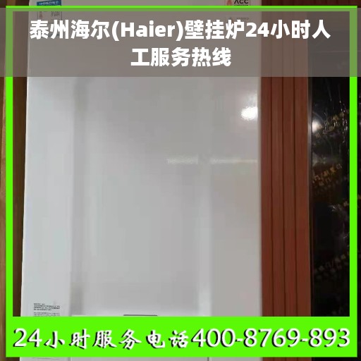 泰州海尔(Haier)壁挂炉24小时人工服务热线