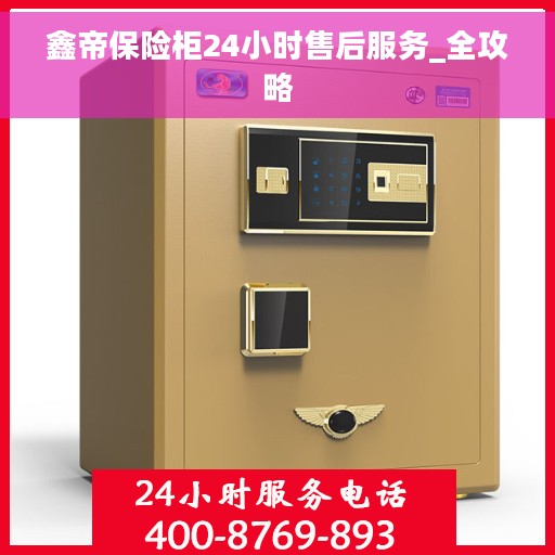 鑫帝保险柜24小时售后服务_全攻略