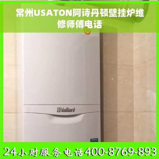 常州USATON阿诗丹顿壁挂炉维修师傅电话