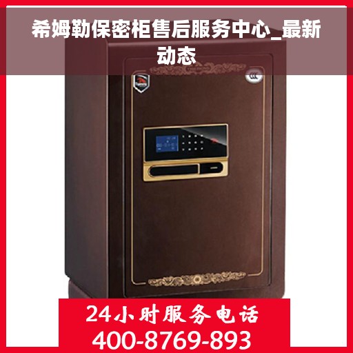 希姆勒保密柜售后服务中心_最新动态