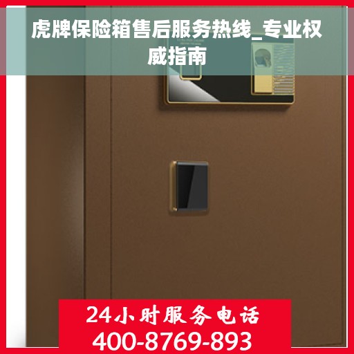 虎牌保险箱售后服务热线_专业权威指南
